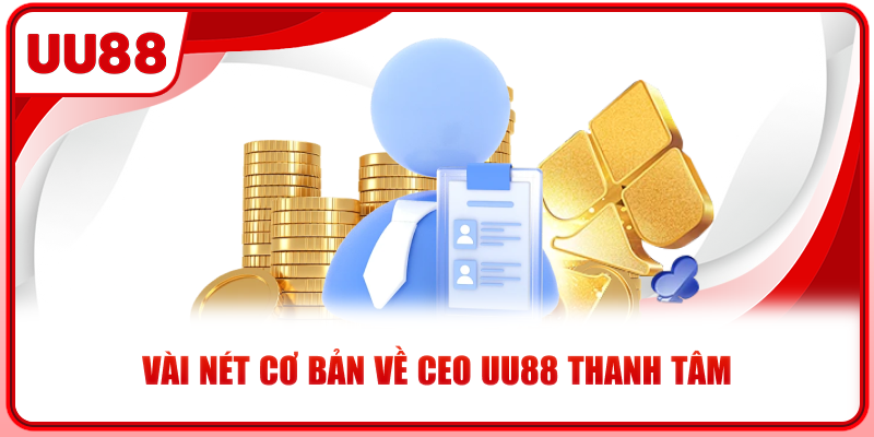 Vài nét cơ bản về CEO UU88 Thanh Tâm
