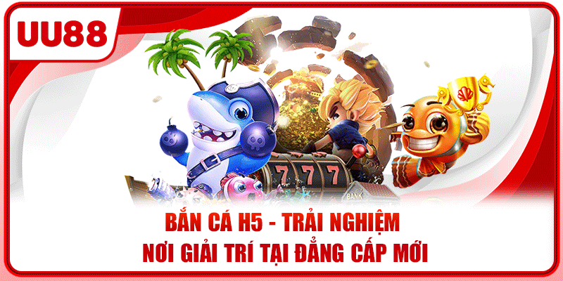 Bắn Cá H5 - Trải Nghiệm Nơi Giải Trí Tại Đẳng Cấp Mới