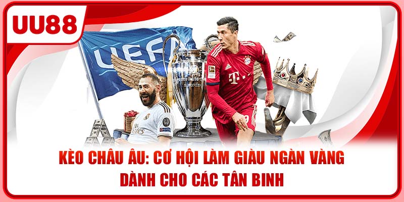 Kèo Châu Âu: Cơ Hội Làm Giàu Ngàn Vàng Dành Cho Các Tân Binh
