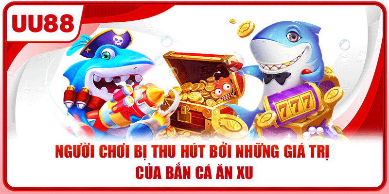 Người chơi bị thu hút bởi những giá trị của bắn cá ăn xu