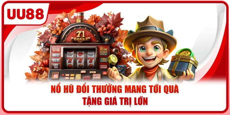 Nổ hũ đổi thưởng mang tới quà tặng giá trị lớn