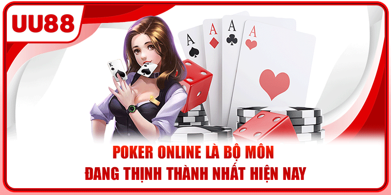 Poker online là bộ môn đang thịnh thành nhất hiện nay