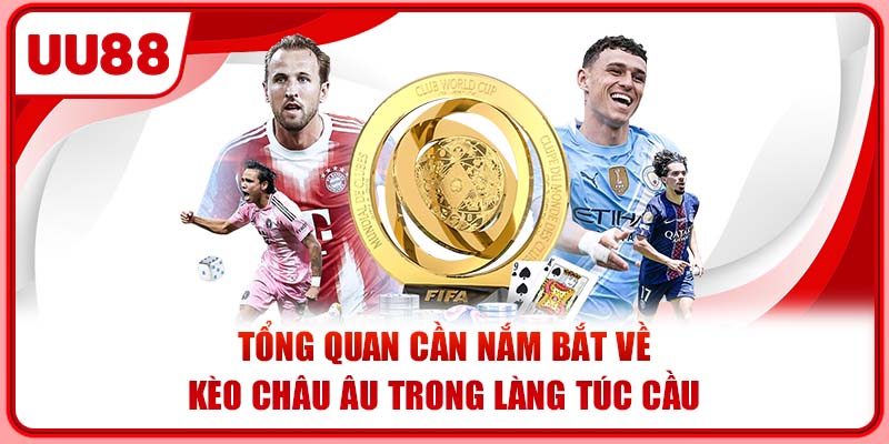 Tổng quan cần nắm bắt về kèo châu Âu trong làng túc cầu