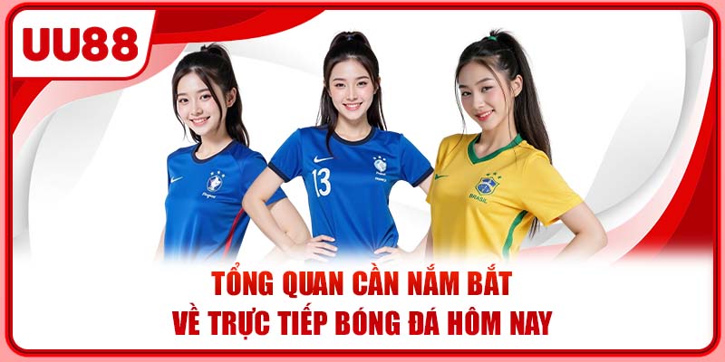 Tổng quan cần nắm bắt về trực tiếp bóng đá hôm nay