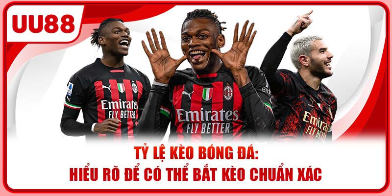 Tỷ Lệ Kèo Bóng Đá: Hiểu Rõ Để Có Thể Bắt Kèo Chuẩn Xác