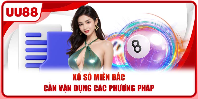 Xổ số miền Bắc cần vận dụng các phương pháp khi tham gia