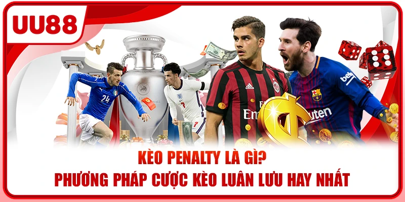 Kèo Penalty Là Gì? Phương Pháp Cược Kèo Luân Lưu Hay Nhất